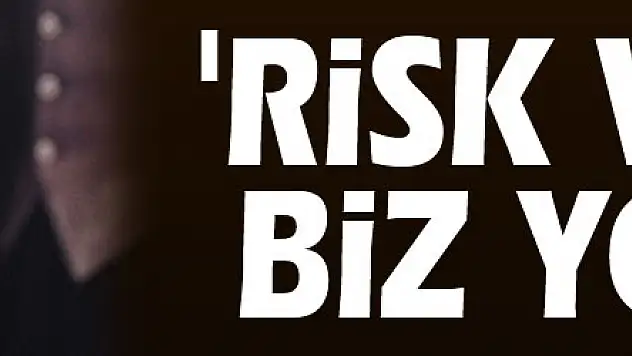 Selçuk: 'Risk varsa biz yokuz'