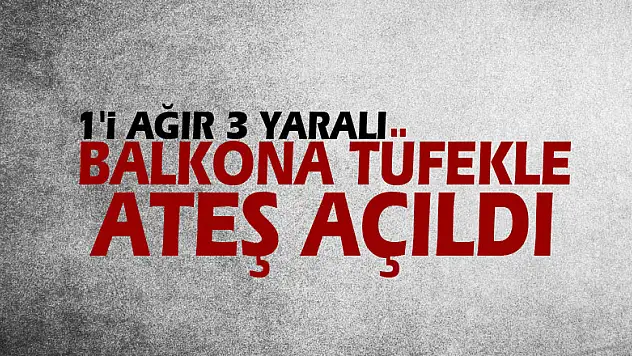Balkona tüfekle ateş açıldı: 1'i ağır 3 yaralı