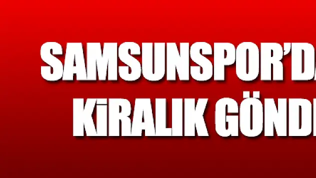 Samsunspor'da 2 oyuncu kiralık gönderiliyor   