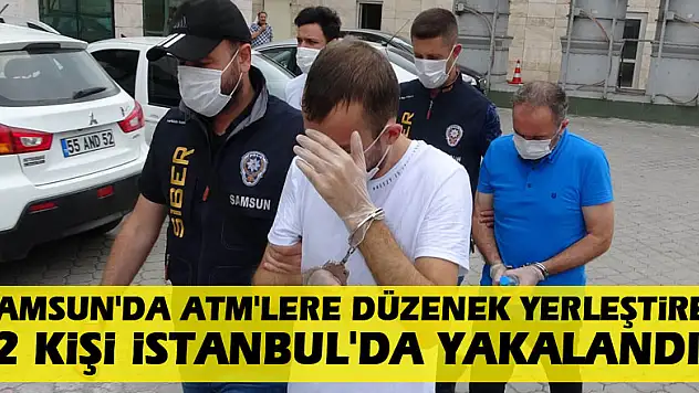 Samsun'da ATM'lere düzenek yerleştiren 2 kişi İstanbul'da yakalandı