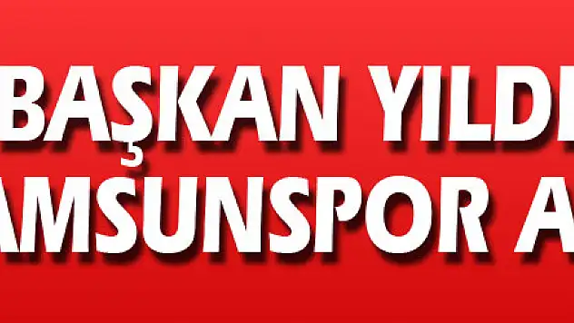 Başkan Yıldırım: 'Gerçek Samsunspor 5-6. haftadan sonra hazır olacaktır'
