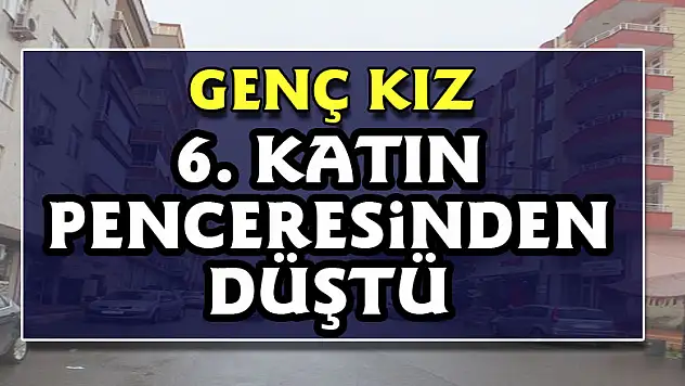 Samsun'da 6. katın penceresinden düşen genç kız hayatını kaybetti