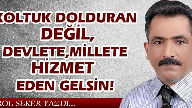 KOLTUK DOLDURAN DEĞİL, DEVLETE, MİLLETE HİZMET EDEN GELSİN!