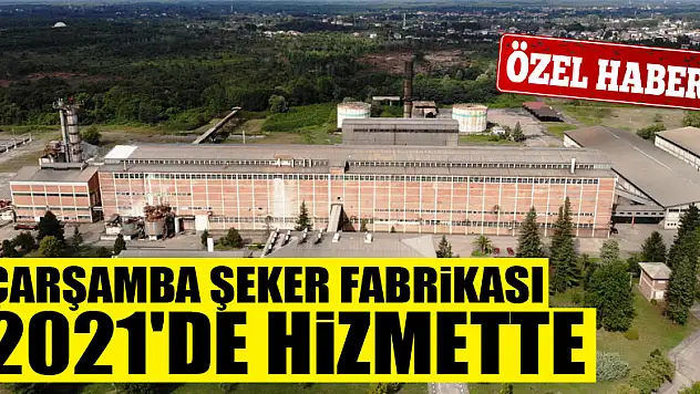 Çarşamba Şeker Fabrikası 2021'de hizmette