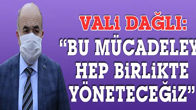Vali Dağlı: 'Bu mücadeleyi hep birlikte yöneteceğiz'