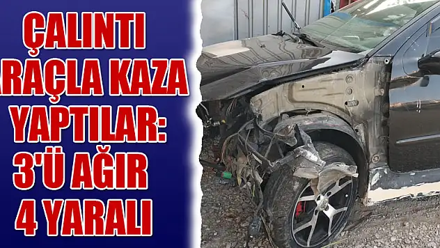 Çalıntı araçla kaza yaptılar: 3'ü ağır 4 yaralı