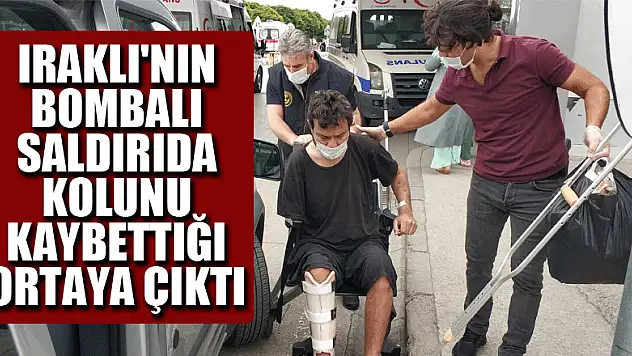Iraklı'nın bombalı saldırıda kolunu kaybettiği ortaya çıktı