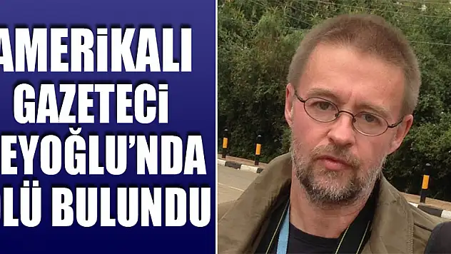 Amerikalı gazeteci Beyoğlu'nda ölü bulundu