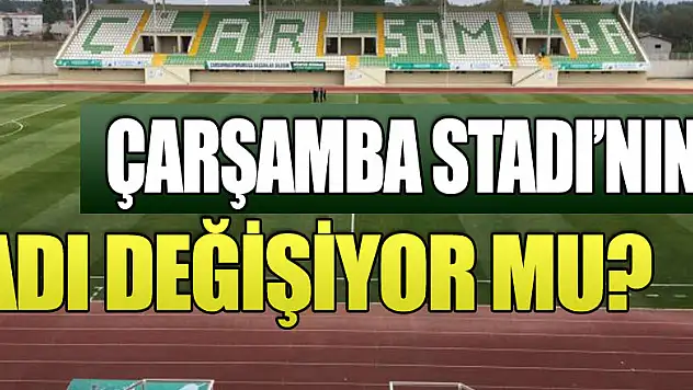 Çarşamba Stadı'nın adı değişiyor mu?