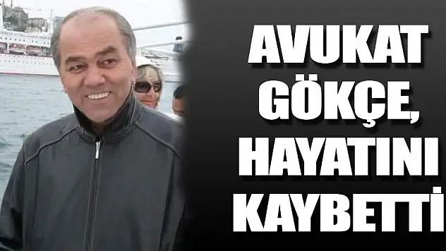 Avukat Gökçe, hayatını kaybetti