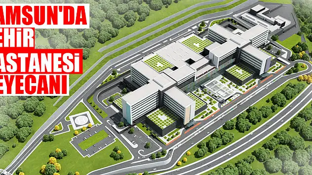 SAMSUN'DA ŞEHİR HASTANESİ HEYECANI