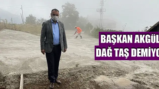 BAŞKAN AKGÜL DAĞ TAŞ DEMİYOR