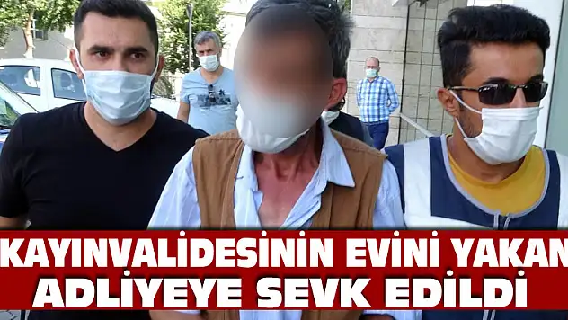 Kayınvalidesinin evini yakarken kameraya yakalanan damat adliyeye sevk edildi