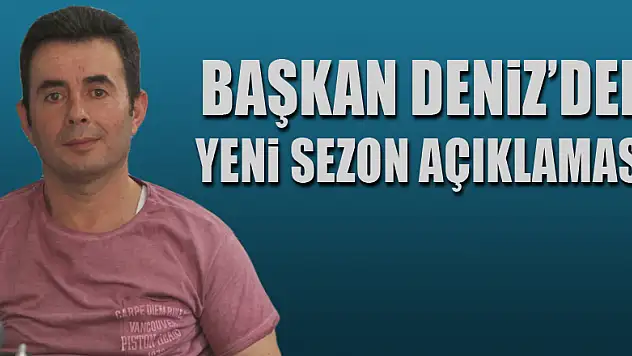 Başkan Deniz'den Yeni Sezon Açıklaması