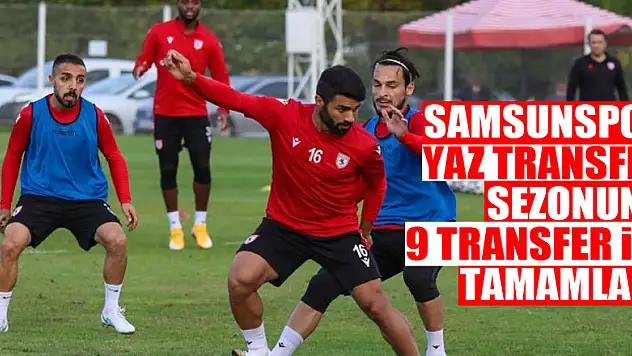Samsunspor yaz transfer sezonunu 9 transfer ile tamamladı