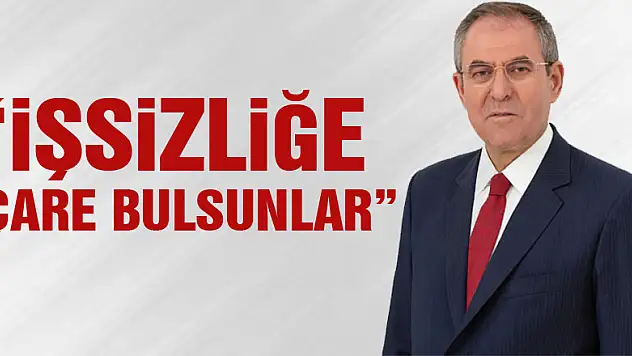 'İŞSİZLİĞE ÇARE BULSUNLAR'