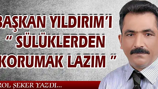 BAŞKAN YILDIRIM'I 'SÜLÜKLERDEN KORUMAK LAZIM'