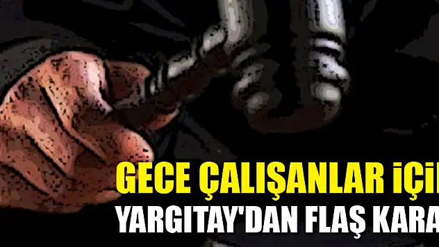 Gece çalışanlar için Yargıtay'dan flaş karar