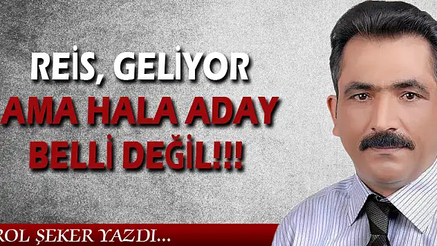 REİS, GELİYOR AMA HALA ADAY BELLİ DEĞİL!!!