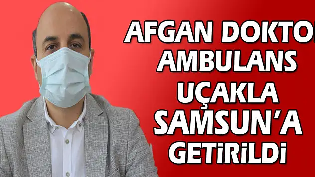 Ülkesinde koronaya yakalanan Afgan doktor ambulans uçakla Samsun'a getirildi