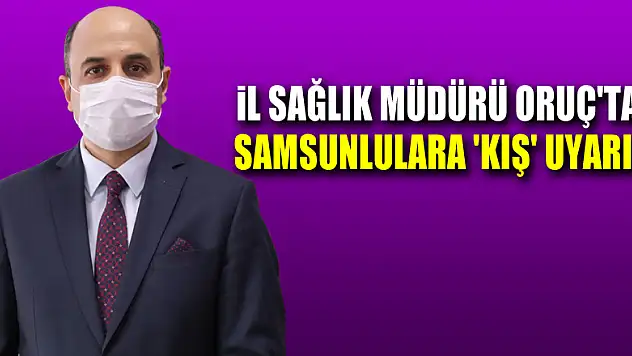 İl Sağlık Müdürü Oruç'tan Samsunlulara 'kış' uyarısı