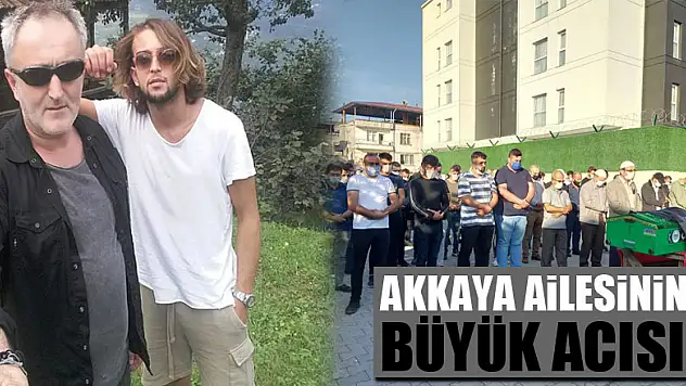 AKKAYA AİLESİNİN BÜYÜK ACISI