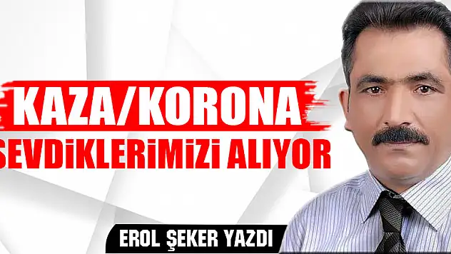 KAZA/KORONA SEVDİKLERİMİZİ ALIYOR