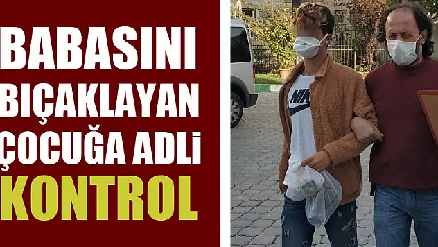 Babasını bıçaklayan çocuğa adli kontrol
