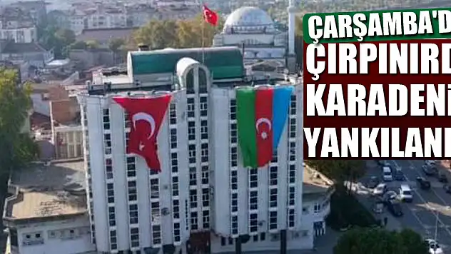 ÇARŞAMBA'DA ÇIRPINIRDI KARADENİZ YANKILANDI