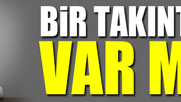 BİR TAKINTINIZ VAR MI?