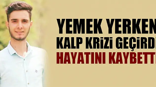Yemek yerken kalp krizi geçiren 24 yaşındaki genç hayatını kaybetti