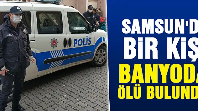 Samsun'da bir kişi banyoda ölü bulundu