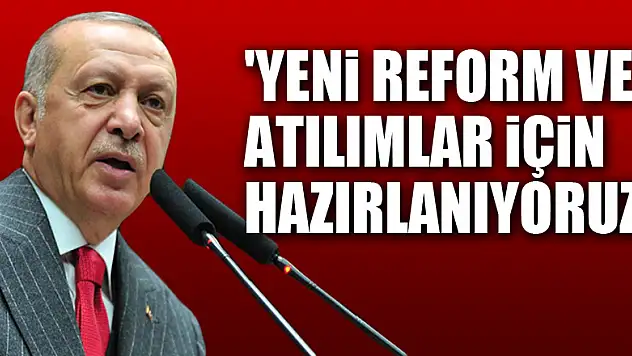 Cumhurbaşkanı Erdoğan: 'Yeni reform ve atılımlar için hazırlanıyoruz'