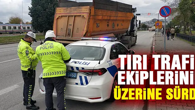 Tırı trafik ekiplerinin üzerine sürüp kaçan sürücü polisi alarma geçirdi