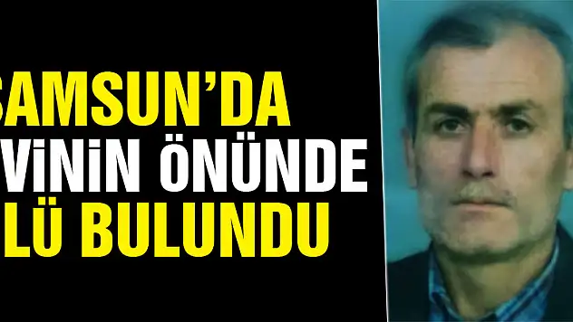 Samsun'da bir kişi evinin önünde ölü bulundu