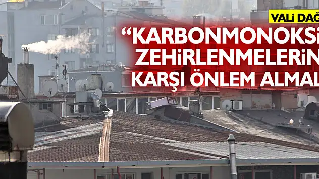 Vali Dağlı: 'Vatandaşlarımız karbonmonoksit zehirlenmelerine karşı önlem almalı'