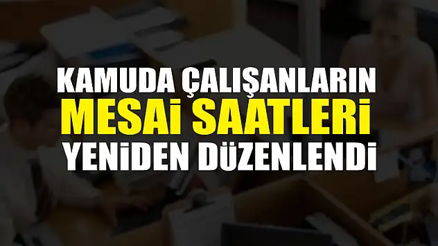 Kamuda çalışanların mesai saatleri yeniden düzenlendi