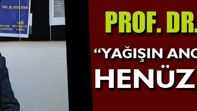 Prof. Dr. Yusuf Demir: 'Yağışın ancak yüzde 40-50'sini henüz alabildik'