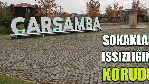 ÇARŞAMBA SOKAKLARI ISSIZLIĞINI KORUDU