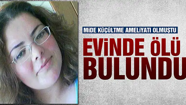 Mide küçültme ameliyatı olan kadın evinde ölü bulundu
