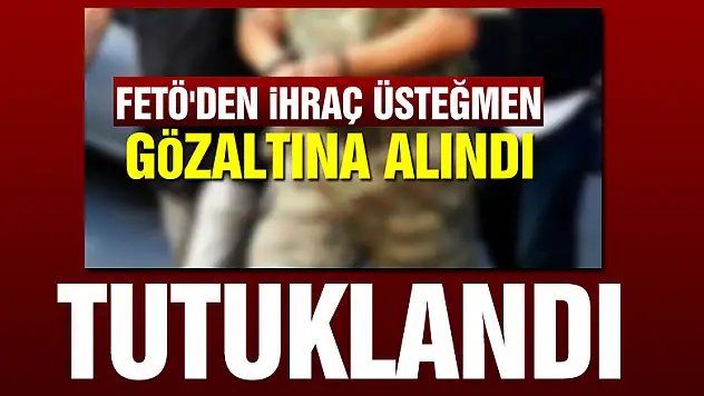 FETÖ'den gözaltına alınan ihraç üsteğmen tutuklandı