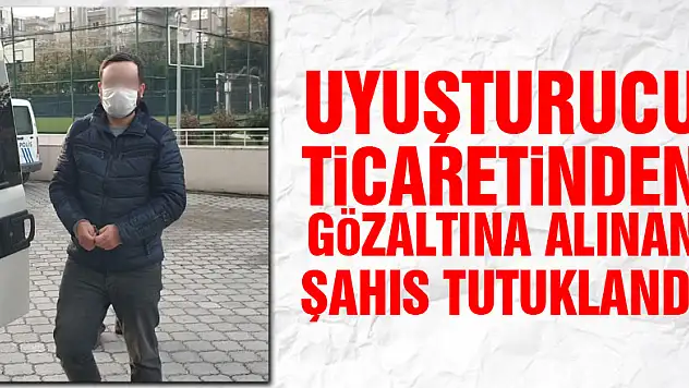 Uyuşturucu ticaretinden gözaltına alınan şahıs tutuklandı