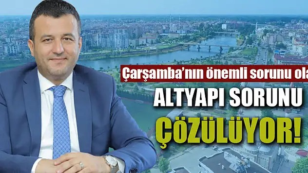 Çarşamba'nın önemli sorunu olan  ALTYAPI SORUNU ÇÖZÜLÜYOR!