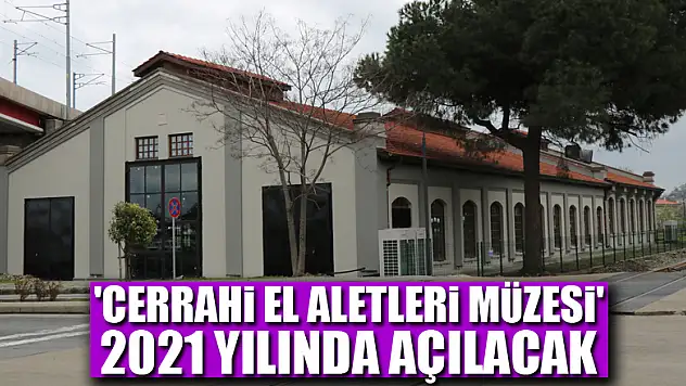'Cerrahi El Aletleri Müzesi' 2021 yılında açılacak