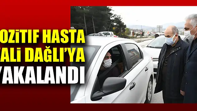 Kısıtlama ve karantinayı ihlal eden pozitif hasta, Vali Dağlı'ya yakalandı