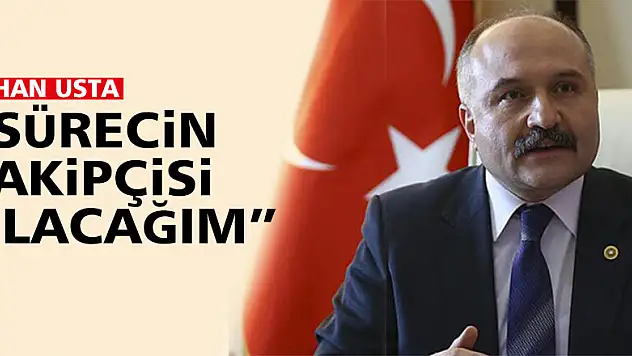 ERHAN USTA:' SÜRECİN TAKİPÇİSİ OLACAĞIM'