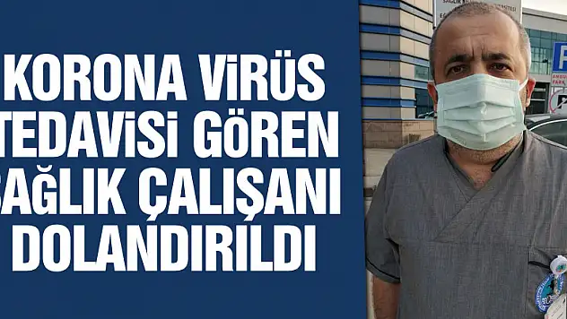Korona virüs tedavisi gören sağlık çalışanı dolandırıldı