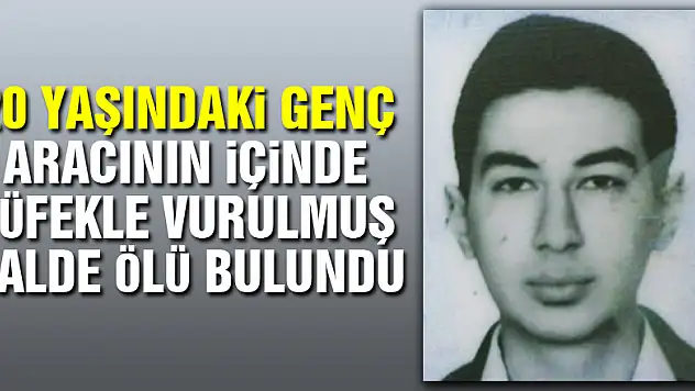 20 yaşındaki genç aracının içinde tüfekle vurulmuş halde ölü bulundu