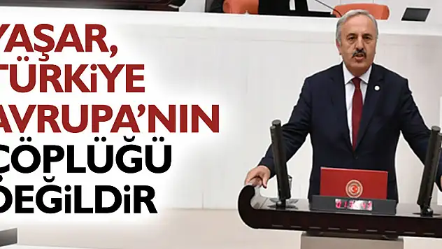 YAŞAR, TÜRKİYE AVRUPA'NIN ÇÖPLÜĞÜ DEĞİLDİR