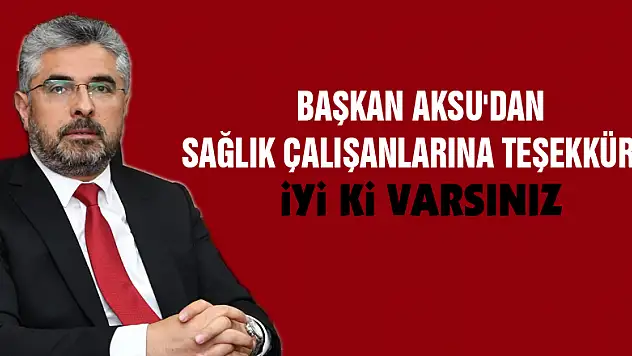 BAŞKAN AKSU'DAN SAĞLIK ÇALIŞANLARINA TEŞEKKÜR... İYİ Kİ VARSINIZ